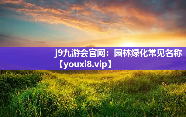 j9九游会官网：园林绿化常见名称