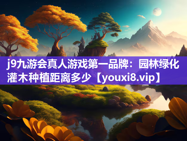 j9九游会真人游戏第一品牌：园林绿化灌木种植距离多少