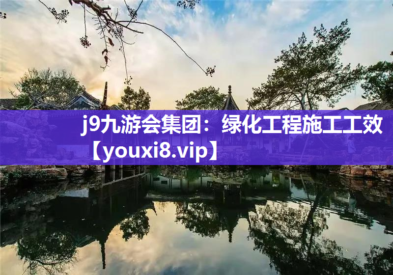 j9九游会集团：绿化工程施工工效