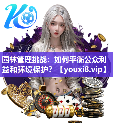园林管理挑战：如何平衡公众利益和环境保护？