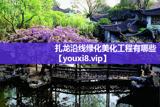 扎龙沿线绿化美化工程有哪些