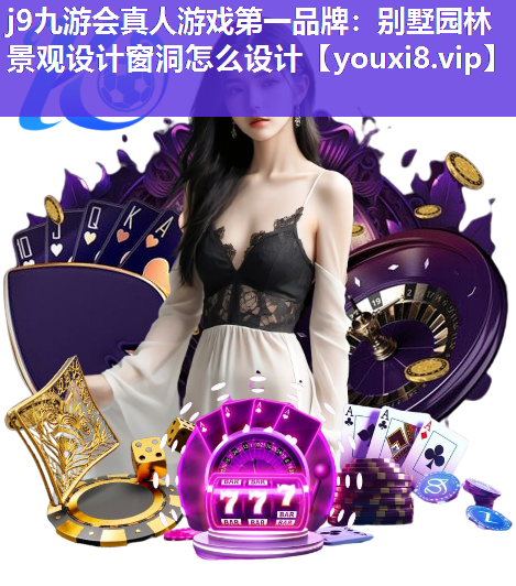 j9九游会真人游戏第一品牌：别墅园林景观设计窗洞怎么设计